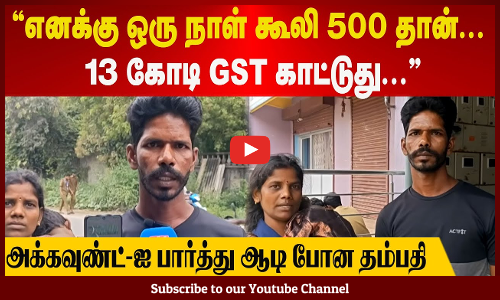 எனக்கு ஒரு நாள் கூலி 500 தான்... 13 கோடி GST காட்டுது - அக்கவுண்ட்-ஐ பார்த்து ஆடி போன தம்பதி