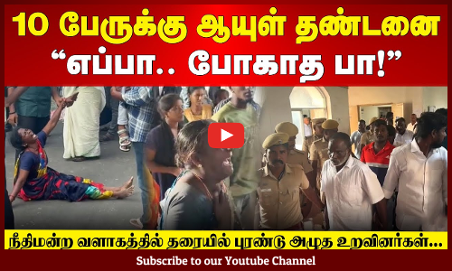 Court Judgement | 10 பேருக்கு ஆயுள் தண்டனை: "எப்பா.. போகாத பா!" - தரையில் புரண்டு அழுத உறவினர்கள்...