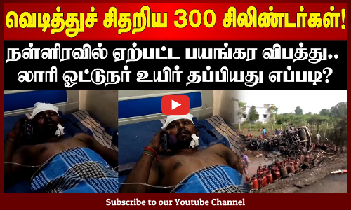 Ariyalur Cylinder Blast | வெடித்துச் சிதறிய 300 சிலிண்டர்கள்! | லாரி ஓட்டுநர் உயிர் தப்பியது எப்படி?