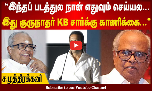 Kaantha | இந்தப் படத்துல நான் எதுவும் செய்யல | இது குருநாதர் KB சார்-க்கு காணிக்கை | சமுத்திரக்கனி
